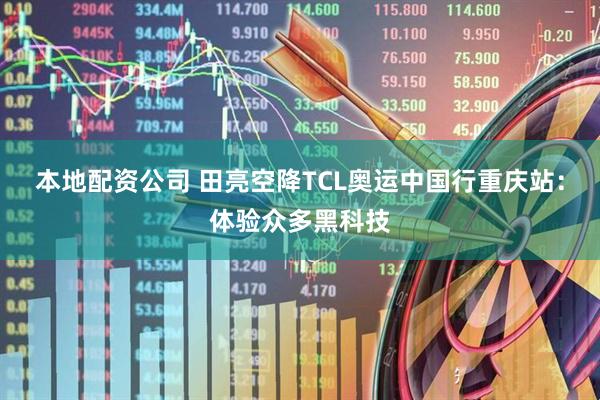 本地配资公司 田亮空降TCL奥运中国行重庆站：体验众多黑科技