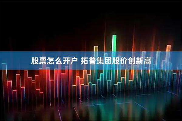 股票怎么开户 拓普集团股价创新高