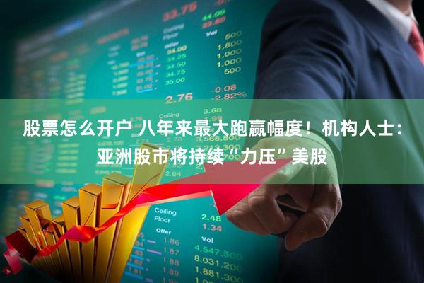 股票怎么开户 八年来最大跑赢幅度！机构人士：亚洲股市将持续“力压”美股