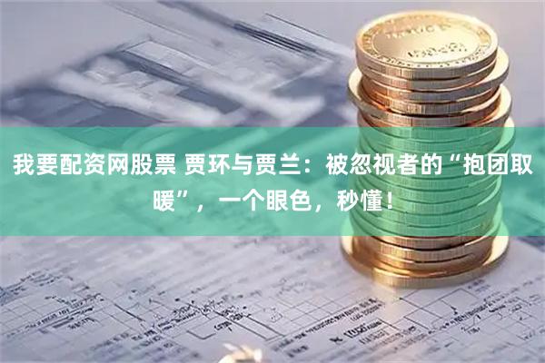 我要配资网股票 贾环与贾兰：被忽视者的“抱团取暖”，一个眼色，秒懂！