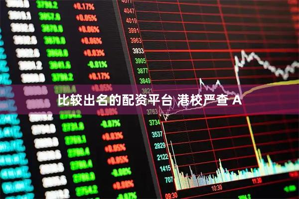 比较出名的配资平台 港校严查 A